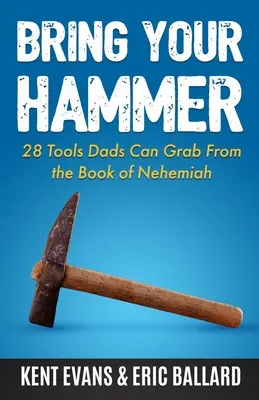 Přineste si kladivo: 28 nástrojů, které mohou otcové využít z knihy Nehemiáš - Bring Your Hammer: 28 Tools Dads Can Grab From the Book of Nehemiah