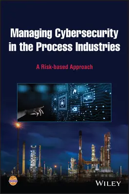 Řízení kybernetické bezpečnosti v procesním průmyslu: Přístup založený na rizicích - Managing Cybersecurity in the Process Industries: A Risk-Based Approach