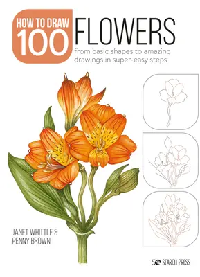 Jak nakreslit 100: Květiny: Od základních tvarů k úžasným kresbám ve velmi snadných krocích. - How to Draw 100: Flowers: From Basic Shapes to Amazing Drawings in Super-Easy Steps