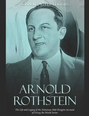 Arnold Rothstein: Rothstein: Život a odkaz známého mafiánského bosse obviněného ze zmanipulování světové fotbalové série - Arnold Rothstein: The Life and Legacy of the Notorious Mob Kingpin Accused of Fixing the World Series
