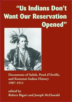 My, indiáni, nechceme, aby byla naše rezervace otevřena: Dokumenty z historie indiánských kmenů Salish, Pend d'Oreille a Kootenai, 1907-1911 - Us Indians Don't Want Our Reservation Opened: Documents of Salish, Pend d'Oreille, and Kootenai Indian History, 1907-1911