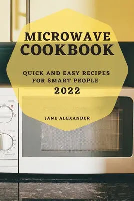 Mikrovlnná kuchařka 2022: Rychlé a snadné recepty pro chytré lidi - Microwave Cookbook 2022: Quick and Easy Recipes for Smart People