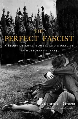 Dokonalý fašista: Příběh o lásce, moci a morálce v Mussoliniho Itálii. - The Perfect Fascist: A Story of Love, Power, and Morality in Mussolini's Italy
