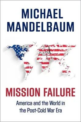 Selhání mise: Amerika a svět v době po studené válce: selhání mise: Amerika a svět v době po studené válce - Mission Failure: America and the World in the Post-Cold War Era