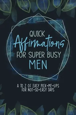 Rychlé afirmace pro super zaneprázdněné muže: Snadné afirmace pro ne zrovna jednoduché dny: od A do Z. - Quick Affirmations for Super Busy Men: A to Z of Easy Pick-Me-Ups for Not-So-Easy Days