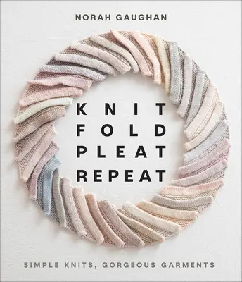 Knit Fold Pleat Repeat: Simple Knits, Gorgeous Garments (Pletené sklady, nádherné oděvy) - Knit Fold Pleat Repeat: Simple Knits, Gorgeous Garments