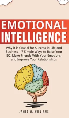 Emoční inteligence: Proč je klíčová pro úspěch v životě a podnikání - 7 jednoduchých způsobů, jak zvýšit své EQ, spřátelte se se svými emocemi, - Emotional Intelligence: Why it is Crucial for Success in Life and Business - 7 Simple Ways to Raise Your EQ, Make Friends with Your Emotions,