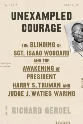 Neokázalá odvaha: Truman a soudce J. Waties Waring: Oslepení seržanta Isaaca Woodarda a probuzení prezidenta Harryho S. Trumana - Unexampled Courage: The Blinding of Sgt. Isaac Woodard and the Awakening of President Harry S. Truman and Judge J. Waties Waring