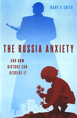 Úzkost z Ruska: A jak ji může vyřešit historie - The Russia Anxiety: And How History Can Resolve It