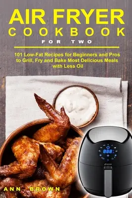 Air Fryer Cookbook for Two: 101 nízkotučných receptů pro začátečníky i profesionály na grilování, smažení a pečení nejchutnějších jídel s menším množstvím oleje - Air Fryer Cookbook for Two: 101 Low-Fat Recipes for Beginners and Pros to Grill, Fry and Bake Most Delicious Meals with Less Oil
