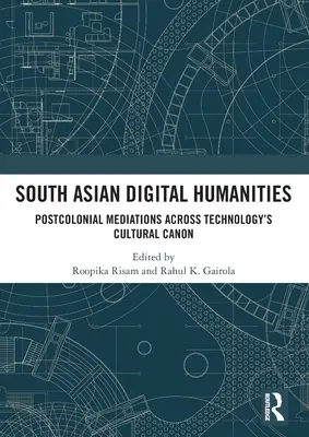 Jihoasijské digitální humanitní vědy: Postkoloniální zprostředkování napříč kulturním kánonem technologií: příklady z praxe: Postcolonial Mediations Across Technology's Cultural Canon - South Asian Digital Humanities: Postcolonial Mediations Across Technology's Cultural Canon
