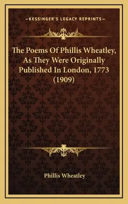 The Poems Of Phillis Wheatley, As They Were Originally Published In London, 1773 (1909). - The Poems Of Phillis Wheatley, As They Were Originally Published In London, 1773 (1909)
