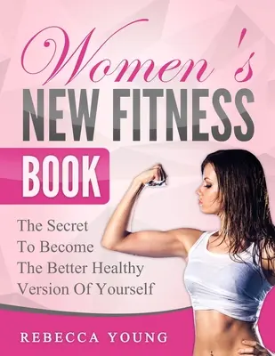 Nová kniha o fitness pro ženy: Tajemství, jak se stát lepší zdravou verzí sebe sama - Women's New Fitness Book: The Secret To Become The Better Healthy Version Of Yourself