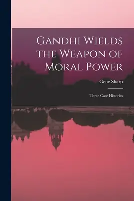 Gándhí používá zbraň morální síly; tři případové studie - Gandhi Wields the Weapon of Moral Power; Three Case Histories