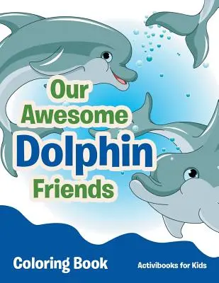 Naši úžasní přátelé delfíni - omalovánky - Our Awesome Dolphin Friends Coloring Book