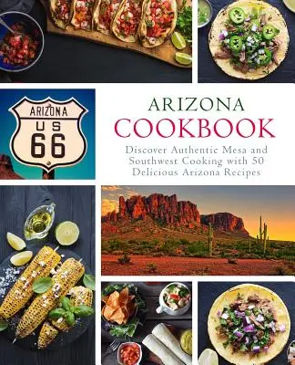 Arizona Cookbook: Kuchařka z Arizony: Objevte autentickou kuchyni z Mesa a jihozápadu s 50 lahodnými arizonskými recepty (2. vydání) - Arizona Cookbook: Discover Authentic Mesa and Southwest Cooking with 50 Delicious Arizona Recipes (2nd Edition)