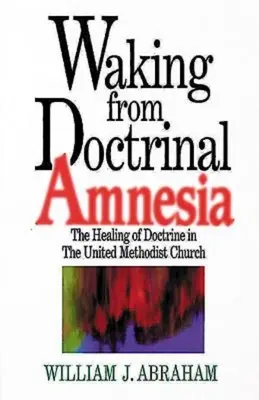 Probuzení z doktrinální amnézie: Uzdravení doktríny ve Spojené metodistické církvi - Waking from Doctrinal Amnesia: The Healing of Doctrine in the United Methodist Church