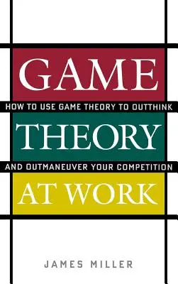 Teorie her v práci: Jak využít teorii her k tomu, abyste předstihli a vymanévrovali svou konkurenci - Game Theory at Work: How to Use Game Theory to Outthink and Outmaneuver Your Competition