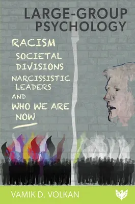 Psychologie velkých skupin: Psychologická analýza: Rasismus, společenské rozdělení, narcističtí vůdci a to, kým jsme nyní - Large-Group Psychology: Racism, Societal Divisions, Narcissistic Leaders and Who We Are Now