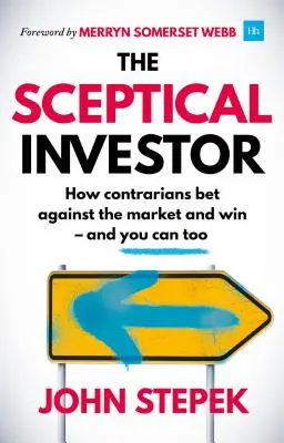 Skeptický investor: Jak kontrarozhodčí sázejí proti trhu a vyhrávají - a vy můžete taky. - The Sceptical Investor: How Contrarians Bet Against the Market and Win - And You Can Too