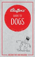 Blufferův průvodce psy: Okamžitý důvtip a moudrost - Bluffer's Guide to Dogs: Instant Wit and Wisdom