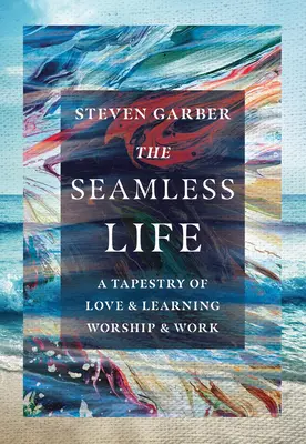 Život beze švů: Tkanina lásky a učení, bohoslužby a práce - The Seamless Life: A Tapestry of Love and Learning, Worship and Work