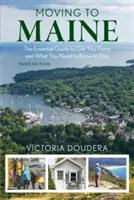 Stěhování do Maine: Vydání: Základní průvodce, jak se tam dostat a co potřebujete vědět, abyste tam mohli zůstat. - Moving to Maine: The Essential Guide to Get You There and What You Need to Know to Stay, 3rd Edition