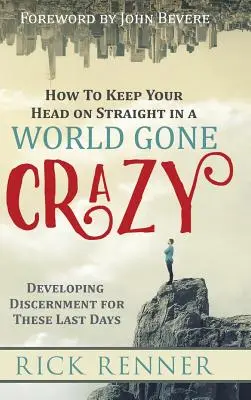 Jak si udržet čistou hlavu ve světě, který se zbláznil: Jak se naučit rozlišovat ve světě, který se zmítá v šílenství? - How to Keep Your Head on Straight in a World Gone Crazy: Developing Discernment for the Last Days