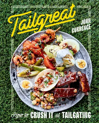 Tailgreat: Jak to rozdrtit při Tailgatingu [Kuchařka] - Tailgreat: How to Crush It at Tailgating [A Cookbook]