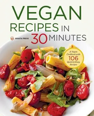 Veganské recepty do 30 minut: Veganská kuchařka se 106 rychlými a snadnými recepty. - Vegan Recipes in 30 Minutes: A Vegan Cookbook with 106 Quick & Easy Recipes