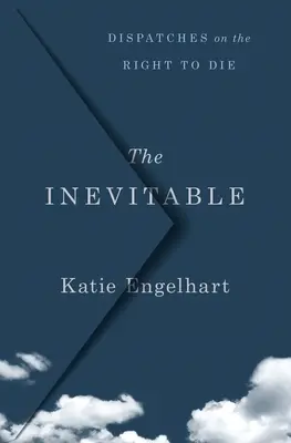 Nevyhnutelné: Nevyhnutelnost: Depeše o právu na smrt - The Inevitable: Dispatches on the Right to Die
