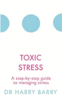 Toxický stres: Jak zvládat stres: průvodce krok za krokem pro zvládání stresu - Toxic Stress: A Step-By-Step Guide to Managing Stress