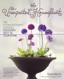 Nečekaná pokojová rostlina: 220 neobyčejných rostlin pro každé místo ve vaší domácnosti - The Unexpected Houseplant: 220 Extraordinary Choices for Every Spot in Your Home