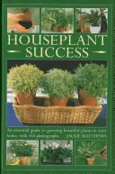 Úspěch pokojových rostlin: Sada: Základní průvodce pěstováním krásných rostlin u vás doma, se 165 fotografiemi - Houseplant Success: An Essential Guide to Growing Beautiful Plants in Your Home, with 165 Photographs