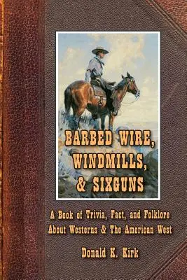 Ostnatý drát, větrné mlýny a šestiraňáky: Kniha zajímavostí, faktů a pověstí o westernech a americkém západě - Barbed Wire, Windmills, & Sixguns: A Book of Trivia, Fact, and Folklore About Westerns & The American West