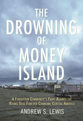 Utonutí ostrova peněz: Boj zapomenuté komunity proti stoupajícím mořím, která navždy mění pobřeží Ameriky - The Drowning of Money Island: A Forgotten Community's Fight Against the Rising Seas Forever Changing Coastal America
