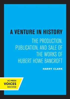 Podnik v dějinách: Huberta Howea Bancrofta, který se podílel na vzniku, vydávání a prodeji jeho děl - A Venture in History: The Production, Publication, and Sale of the Works of Hubert Howe Bancroft