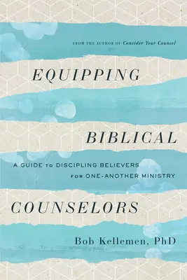 Vybavení biblických poradců: A Guide to Discipling Believers for One-Another Ministry: A Guide to Discipling Believers for One-Another Ministry - Equipping Biblical Counselors: A Guide to Discipling Believers for One-Another Ministry