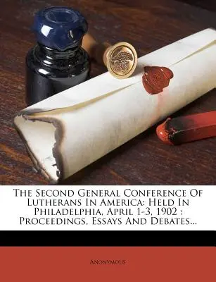 Druhá generální konference luteránů v Americe: konaná ve Filadelfii 1.-3. dubna 1902: Sborník, eseje a debaty... - The Second General Conference of Lutherans in America: Held in Philadelphia, April 1-3, 1902: Proceedings, Essays and Debates...