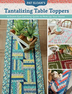 Pat Sloan's Tantalizing Table Toppers: Tentalizing Table Toppers: Květinové ozdoby na stůl: Tucet poutavých prošívaných přikrývek, které oživí váš domov. - Pat Sloan's Tantalizing Table Toppers: A Dozen Eye-Catching Quilts to Perk Up Your Home
