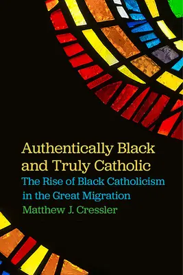 Autenticky černošský a skutečně katolický: Vzestup černošského katolicismu v období velké migrace - Authentically Black and Truly Catholic: The Rise of Black Catholicism in the Great Migration