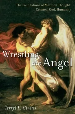 Zápas s andělem: Základy mormonského myšlení: Kosmos, Bůh, lidstvo - Wrestling the Angel: The Foundations of Mormon Thought: Cosmos, God, Humanity