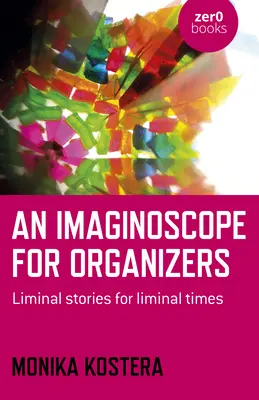 Imaginoskop pro organizátory: Příběhy z mezních situací pro mezní časy - An Imaginoscope for Organizers: Liminal Stories for Liminal Times