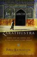 Hledání Zarathustry: Vydejte se napříč Íránem a Střední Asií za prvním prorokem na světě. - In Search of Zarathustra: Across Iran and Central Asia to Find the World's First Prophet