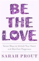 Buď láskou - Sedm způsobů, jak odemknout své srdce a manifestovat štěstí - Be the Love - Seven ways to unlock your heart and manifest happiness