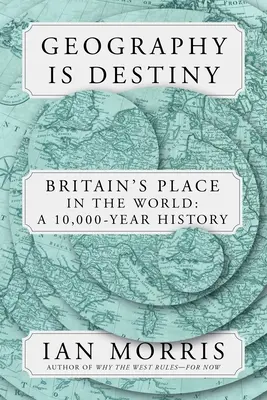 Geografie je osud: Británie a svět: Británie: 10 000 let historie - Geography Is Destiny: Britain and the World: A 10,000-Year History