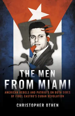 Muži z Miami: Američtí rebelové a patrioti na obou stranách kubánské revoluce Fidela Castra: Muži z Miami: Američtí rebelové a patrioti na obou stranách kubánské revoluce - The Men from Miami: American Rebels and Patriots on Both Sides of Fidel Castro's Cuban Revolution