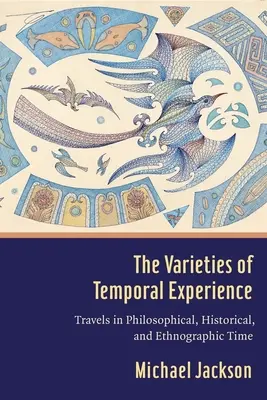 Varieties of Temporal Experience: The Varieties of Temporal Experience: Variantní časy: Cesty filosofickým, historickým a etnografickým časem: Cesty filosofickým, historickým a etnografickým časem. - The Varieties of Temporal Experience: Travels in Philosophical, Historical, and Ethnographic Time