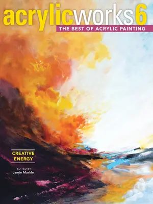 Akryl 6 - Kreativní energie: To nejlepší z akrylové malby - Acrylicworks 6 - Creative Energy: The Best of Acrylic Painting