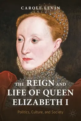Vláda a život královny Alžběty I: Politika, kultura a společnost - The Reign and Life of Queen Elizabeth I: Politics, Culture, and Society
